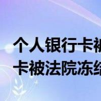 个人银行卡被法院冻结重新开一张（个人银行卡被法院冻结）