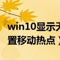 win10显示无法设置移动热点（win10无法设置移动热点）