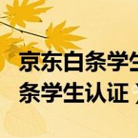 京东白条学生认证有什么更多的优惠（京东白条学生认证）