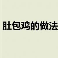 肚包鸡的做法大全视频窍门（肚包鸡的做法）
