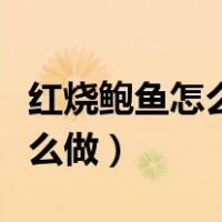 红烧鲍鱼怎么做好吃又简单方便（红烧鲍鱼怎么做）