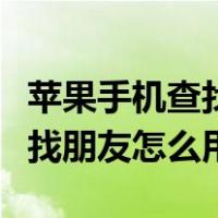 苹果手机查找朋友怎么用手机号（苹果手机查找朋友怎么用）