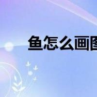 鱼怎么画图片简笔画（鱼怎么画图片）
