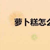 萝卜糕怎么做不粘牙（萝卜糕怎么做）