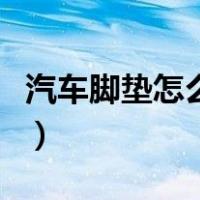 汽车脚垫怎么安装的视频（汽车脚垫怎么安装）