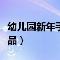 幼儿园新年手工作品图片（幼儿园新年手工作品）