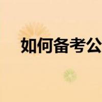 如何备考公务员考试（如何备考公务员）
