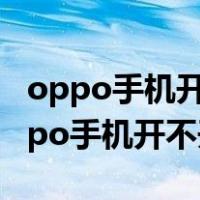 oppo手机开不开机了充电也没用怎么办（oppo手机开不开机）