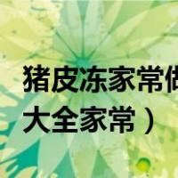 猪皮冻家常做法大全家常窍门（猪皮冻的做法大全家常）