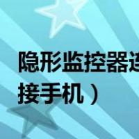 隐形监控器连接手机怎么安装（隐形监控器连接手机）