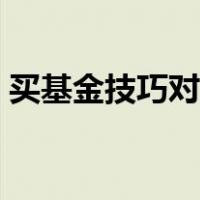 买基金技巧对了是很好赚钱的（买基金技巧）