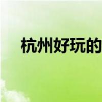 杭州好玩的景点排名（杭州好玩的景点）