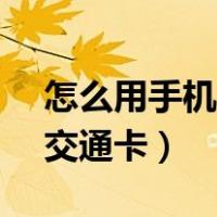怎么用手机nfc刷公交卡（怎样用手机nfc刷交通卡）