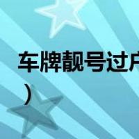 车牌靓号过户方法转营运（车牌靓号过户方法）