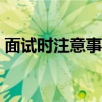 面试时注意事项有哪些（参加面试注意事项）