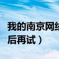 我的南京网络异常请稍后再试（网络异常请稍后再试）