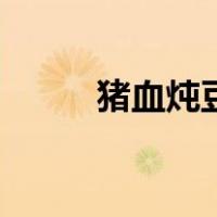 猪血炖豆腐下一句（猪血炖豆腐）