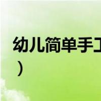 幼儿简单手工制作玩具（幼儿简单手工小制作）