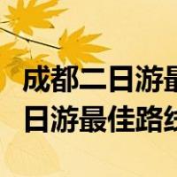 成都二日游最佳路线攻略不走冤枉路（成都二日游最佳路线）