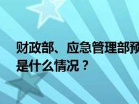财政部、应急管理部预拨10亿元中央自然灾害救灾资金 这是什么情况？