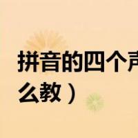拼音的四个声调怎么教读（拼音的四个声调怎么教）