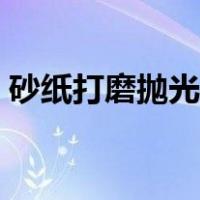 砂纸打磨抛光技巧视频（砂纸打磨抛光技巧）