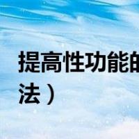 提高性功能的方法百度知道（提高性能力的方法）