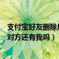 支付宝好友删除后对方还能看到信息吗（支付宝好友删除后对方还有我吗）