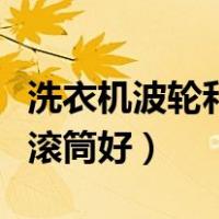 洗衣机波轮和滚筒哪个好（洗衣机波轮好还是滚筒好）