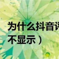 为什么抖音评论不显示出来（为什么抖音评论不显示）