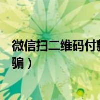 微信扫二维码付款被骗报警能追回吗（微信扫二维码付款被骗）