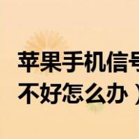 苹果手机信号不好怎么办移动（苹果手机信号不好怎么办）