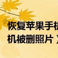 恢复苹果手机被删照片怎么恢复（恢复苹果手机被删照片）