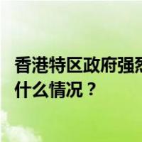 香港特区政府强烈不满和坚决反对欧盟委员会年度报告 这是什么情况？