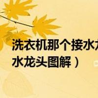 洗衣机那个接水龙头应该怎么接才对有没有视频（洗衣机接水龙头图解）