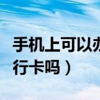 手机上可以办银行卡吗银行（手机上可以办银行卡吗）