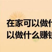 在家可以做什么赚钱百度知道合伙人（在家可以做什么赚钱）