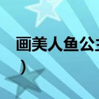 画美人鱼公主简笔画（简单9岁美人鱼公主画）
