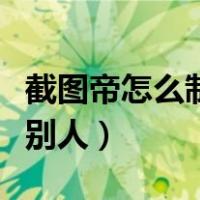 截图帝怎么制作微信对话（微信怎么截图发给别人）