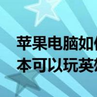 苹果电脑如何安装windows软件（苹果笔记本可以玩英雄联盟吗）