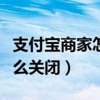 支付宝商家怎么关闭花呗收款（支付宝商家怎么关闭）