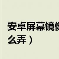安卓屏幕镜像翻转怎么恢复（安卓屏幕镜像怎么弄）