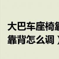 大巴车座椅靠背怎么调视频教程（大巴车座椅靠背怎么调）
