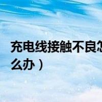 充电线接触不良怎么办 高手来教你几招（充电线接触不良怎么办）