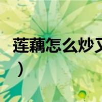 莲藕怎么炒又脆又甜（莲藕怎么炒又脆又好吃）