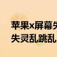 苹果x屏幕失灵乱跳乱点怎么办（苹果x屏幕失灵乱跳乱点）