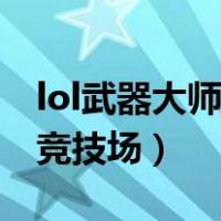 lol武器大师竞技场为什么关闭（lol武器大师竞技场）