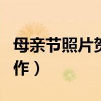 母亲节照片贺卡制作图片（母亲节照片贺卡制作）