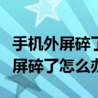 手机外屏碎了怎么办自己能修吗视频（手机外屏碎了怎么办）