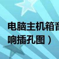 电脑主机箱音响插孔是什么标志（电脑主机音响插孔图）
